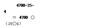 文本框: 4700÷25÷4
＝4700○（25○4）
＝4700○100
＝□

